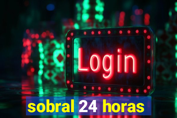 sobral 24 horas